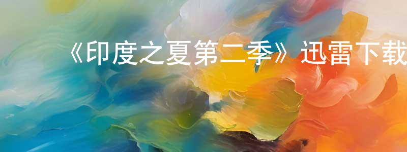 昌政发布《印度之夏第二季》迅雷下载/在线观看-都市情感-美剧天堂